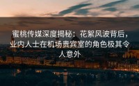 蜜桃传媒深度揭秘：花絮风波背后，业内人士在机场贵宾室的角色极其令人意外
