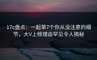 17c盘点：一起草7个你从没注意的细节，大V上榜理由罕见令人揭秘