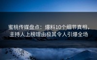 蜜桃传媒盘点：爆料10个细节真相，主持人上榜理由极其令人引爆全场