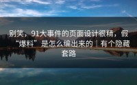 别笑，91大事件的页面设计很精，假“爆料”是怎么编出来的｜有个隐藏套路
