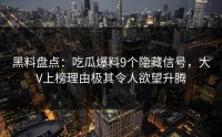 黑料盘点：吃瓜爆料9个隐藏信号，大V上榜理由极其令人欲望升腾