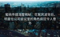 蜜桃传媒深度揭秘：花絮风波背后，明星在公司会议室的角色疯狂令人意外