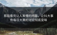 那段看完让人发懵的内容，让91大事件每日大赛的讨论彻底变味