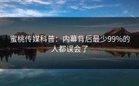 蜜桃传媒科普：内幕背后最少99%的人都误会了