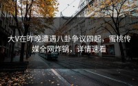 大V在昨晚遭遇八卦争议四起，蜜桃传媒全网炸锅，详情速看