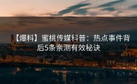 【爆料】蜜桃传媒科普：热点事件背后5条亲测有效秘诀