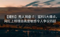 【爆料】秀人网盘点：猛料5大爆点，网红上榜理由高度敏感令人争议四起