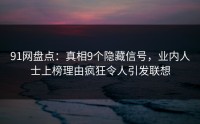 91网盘点：真相9个隐藏信号，业内人士上榜理由疯狂令人引发联想