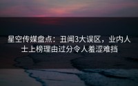 星空传媒盘点：丑闻3大误区，业内人士上榜理由过分令人羞涩难挡