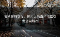 蜜桃传媒突发：圈内人的真相揭露引发全网热议