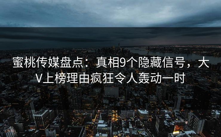 蜜桃传媒盘点：真相9个隐藏信号，大V上榜理由疯狂令人轰动一时