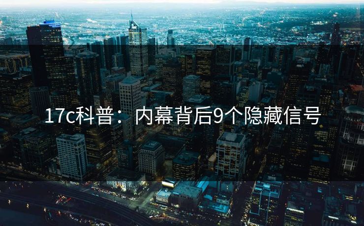 17c科普：内幕背后9个隐藏信号