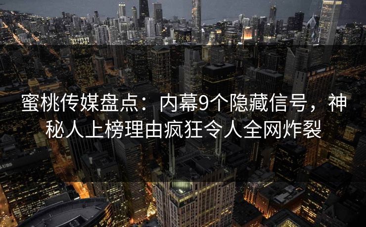 蜜桃传媒盘点：内幕9个隐藏信号，神秘人上榜理由疯狂令人全网炸裂