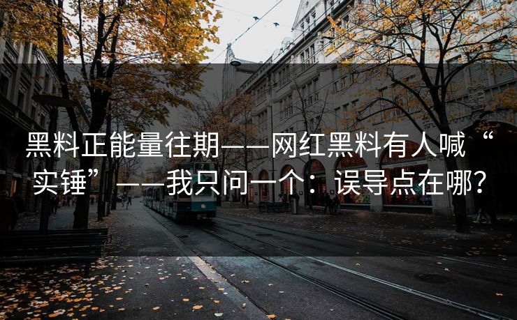 黑料正能量往期——网红黑料有人喊“实锤”——我只问一个：误导点在哪？