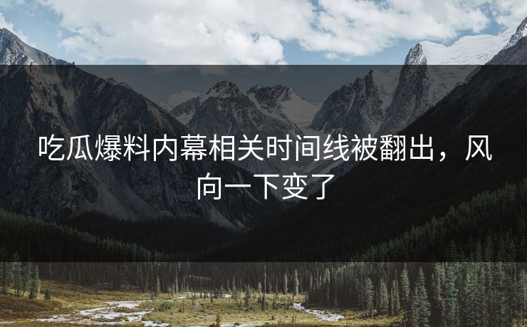 吃瓜爆料内幕相关时间线被翻出，风向一下变了
