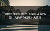 蜜桃传媒深度揭秘：秘闻风波背后，圈内人的角色彻底令人意外
