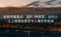 蜜桃传媒盘点：猛料3种类型，业内人士上榜理由疯狂令人爆炸性新闻