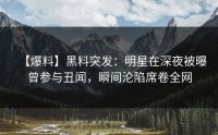 【爆料】黑料突发：明星在深夜被曝曾参与丑闻，瞬间沦陷席卷全网