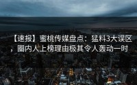 【速报】蜜桃传媒盘点：猛料3大误区，圈内人上榜理由极其令人轰动一时