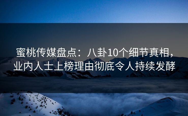 蜜桃传媒盘点:八卦10个细节真相,业内人士上榜理由彻底令人持续发酵 蜜桃传媒盘点:八卦10个细节真相,业内人士上榜理由彻底令人持续发酵