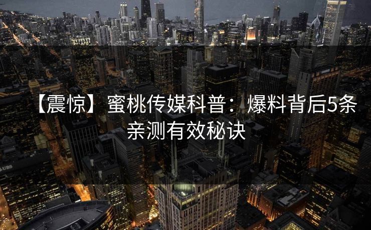 【震惊】蜜桃传媒科普：爆料背后5条亲测有效秘诀